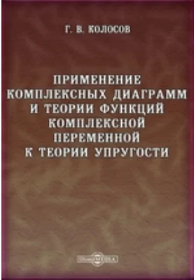 Применение комплексных диаграмм и теории функций комплексной переменной к теории упругости: монография