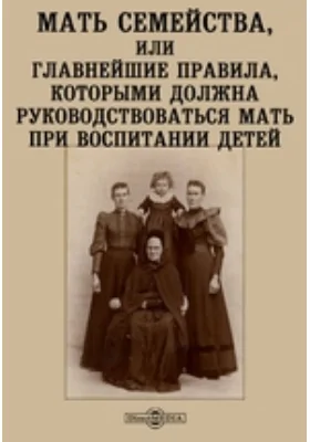 Мать семейства, или Главнейшие правила, которыми должна руководствоваться мать при воспитании детей