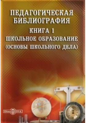 Педагогическая библиография: указатель: библиографическое пособие. Книга 1. Школьное образование (Основы школьного дела)