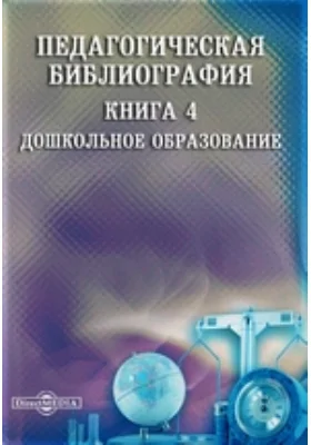 Педагогическая библиография: указатель: библиографическое пособие. Книга 4. Дошкольное образование