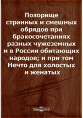 Позорище странных и смешных обрядов при бракосочетаниях разных чужеземных и в России обитающих народов; и при том Нечто для холостых и женатых