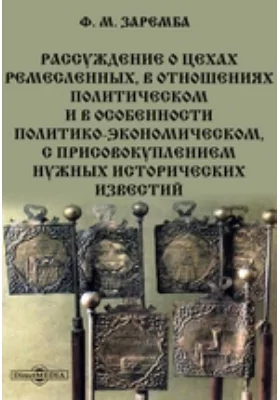 Рассуждение о цехах ремесленных, в отношениях политическом и в особенности политико-экономическом, с присовокуплением нужных исторических известий