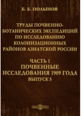 Труды почвенно-ботанических экспедиций по исследованию колонизационных районов Азиатской России: научная литература. Выпуск 5, Ч. 1. Почвенные исследования 1909 года