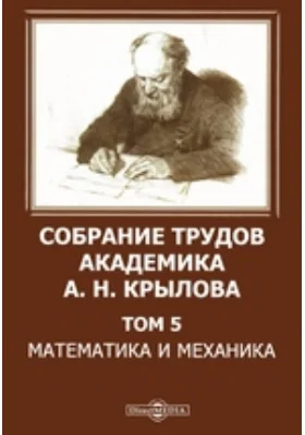 Собрание трудов академика А. Н. Крылова. Том 5. Математика и механика