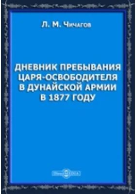 Дневник пребывания царя-освободителя в Дунайской армии в 1877 году