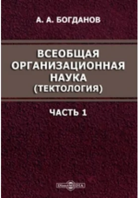 Всеобщая организационная наука. (Тектология): монография, Ч. 1