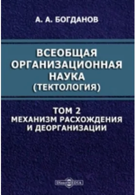 Всеобщая организационная наука. (Тектология): монография. Том 2. Механизм расхождения и деорганизации