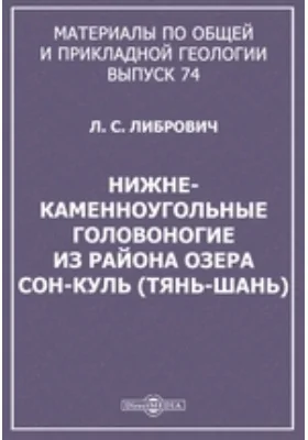 Материалы по общей и прикладной геологии(Тянь-Шань) = LOWER CARBONIFEROUS CEPHALOPODA. FROM THE SON-KUL REGION (TIAN-SHAN MOUNTAINS). Выпуск 74. Нижне-каменноугольные головоногие из района озера Сон-Куль