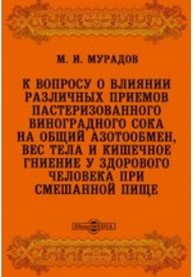 К вопросу о влиянии различных приемов пастеризованного виноградного сока на общий азотообмен, вес тела и кишечное гниение у здорового человека при смешанной пище