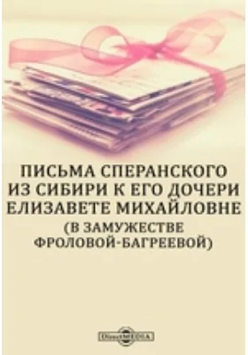 Письма Сперанского из Сибири к его дочери Елизавете Михайловне (в замужестве Фроловой-Багреевой)