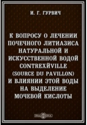 К вопросу о лечении почечного литиазиса натуральной и искусственной водой Contrexeville (Source du Pavillon) и влиянии этой воды на выделение мочевой кислоты