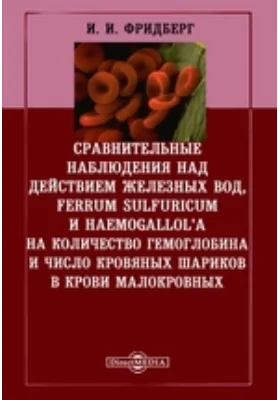 Сравнительные наблюдения над действием железных вод, ferrum sulfuricum и haemogallol'a на количество гемоглобина и число кровяных шариков в крови малокровных