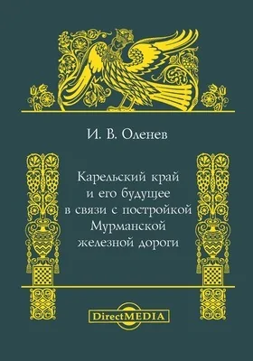 Карельский край и его будущее в связи с постройкой мурманской железной дороги: документально-художественная литература