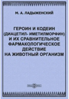 Героин и кодеин (диацетил- и метилморфин) и их сравнительное фармакологическое действие на животный организм