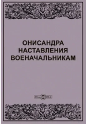 Онисандра наставления военачальникам, переведенные с греческого и изданные с греческим текстом, примечаниями и таблицами бароном Федором Стуартом: историко-документальная литература