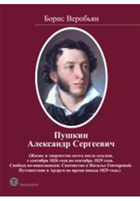 Пушкин Александр Сергеевич: жизнь и творчество поэта после ссылки, с сентября 1826 года по сентябрь 1829 года. Свобода по-николаевски. Сватовство к Наталье Гончаровой. Путешествие в Арзрум во время похода 1829 года: художественная литература