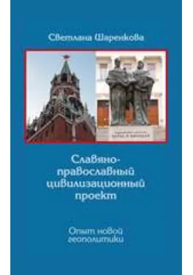 Славяно-православный цивилизационный проект. Опыт новой геополитики: монография