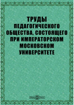 Труды Педагогического общества, состоящего при Императорском Московском Университете. 1