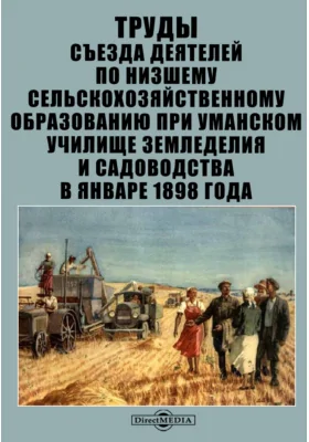 Труды Съезда деятелей по низшему сельскохозяйственному образованию при Уманском училище земледелия и садоводства в январе 1898 года