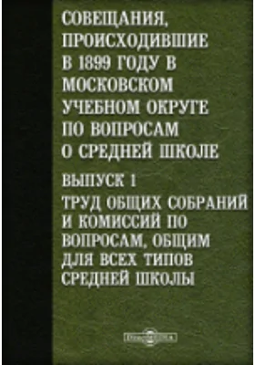 Совещания, происходившие в 1899 году в Московском учебном округе по вопросам о средней школе