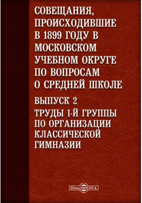 Совещания, происходившие в 1899 году в Московском учебном округе по вопросам о средней школе