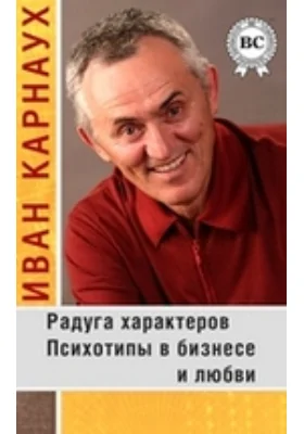 Радуга характеров. Психотипы в бизнесе и любви: научно-популярное издание