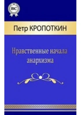 Нравственные начала анархизма: публицистика