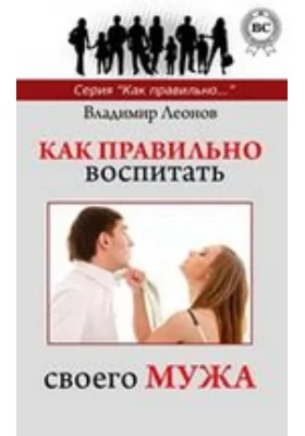 Как правильно воспитать своего мужа: научно-популярное издание