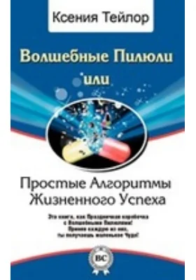 Волшебные Пилюли или Простые Алгоритмы Жизненного Успеха: научно-популярное издание