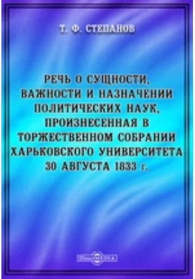 Речь о сущности, важности и назначении политических наук, произнесенная в торжественном собрании Харьковского Университета 30 августа 1833 г.: публицистика