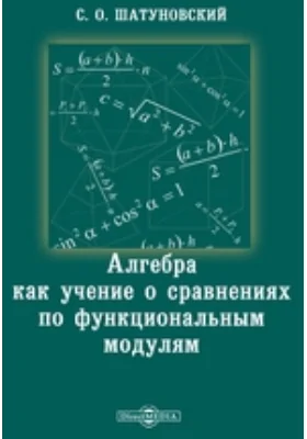 Алгебра как учение о сравнениях по функциональным модулям: монография