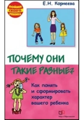 Почему они такие разные?: Как понять и сформировать характер вашего ребенка: научно-популярное издание