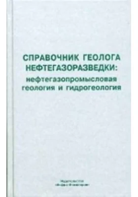 Справочник геолога нефтегазоразведки. Нефтегазопромысловая геология и гидрогеология: учебно-методическое пособие