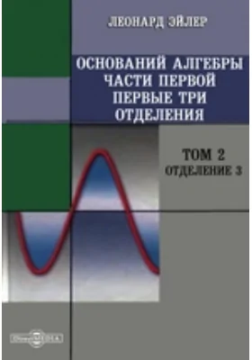 Оснований алгебры части первой первые три отделения. Том 2. Отделение 3