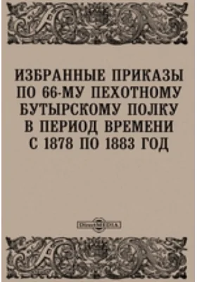 Избранные приказы по 66-му Пехотному Бутырскому полку в период времени с 1878 по 1883 год