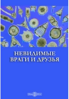 Невидимые враги и друзья: научно-популярное издание