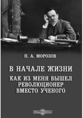 В начале жизни. Как из меня вышел революционер вместо ученого: документально-художественная литература