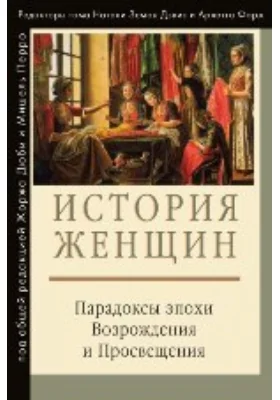 История женщин на Западе: научно-популярное издание. В 5 т. Том 3. Парадоксы эпохи Возрождения и Просвещения