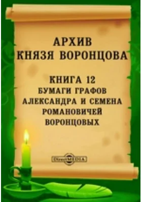 Архив князя Воронцова: документально-художественная литература. Книга 12. Бумаги графов Александра и Семена Романовичей Воронцовых