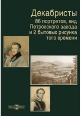 Декабристы. 86 портретов, вид Петровского завода и 2 бытовых рисунка того времени