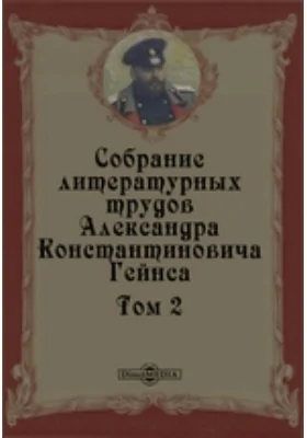 Собрание литературных трудов Александра Константиновича Гейнса: документально-художественная литература. Том 2