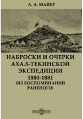 Наброски и очерки Ахал-Текинской экспедиции 1880-1881: (Из воспоминаний раненого): документально-художественная литература