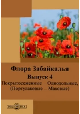 Флора Забайкалья: монография. Выпуск 4. Покрытосеменные — Однодольные (Портулаковые — Маковые)