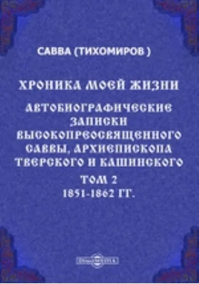 Хроника моей жизни. Автобиографические записки высокопреосвященного Саввы, архиепископа Тверского и Кашинского