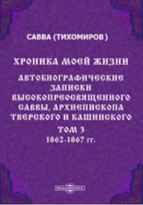 Хроника моей жизни. Автобиографические записки высокопреосвященного Саввы, архиепископа Тверского и Кашинского