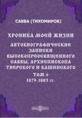 Хроника моей жизни. Автобиографические записки высокопреосвященного Саввы, архиепископа Тверского и Кашинского