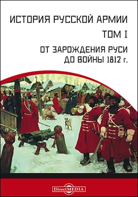 История русской армии: монография. Том 1. От зарождения Руси до войны 1812 г