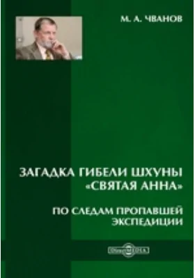 Загадка гибели шхуны «Святая Анна». По следам пропавшей экспедиции: научно-популярное издание