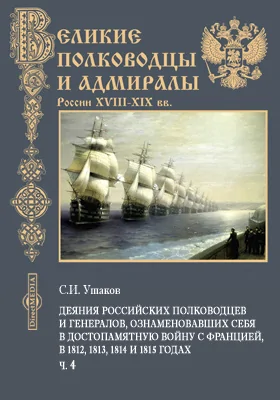 Деяния российских полководцев и генералов, ознаменовавших себя в достопамятную войну с Францией, в 1812, 1813, 1814 и 1815 годах, с кратким начертанием всей их службы, с самого начала вступления в оную