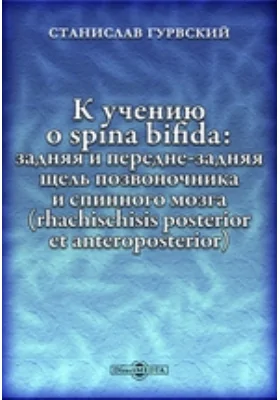 К учению о spina bifida: задняя и передне-задняя щель позвоночника и спинного мозга (rhachischisis posterior et anteroposterior)